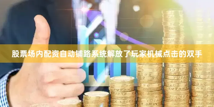 股票场内配资自动铺路系统解放了玩家机械点击的双手