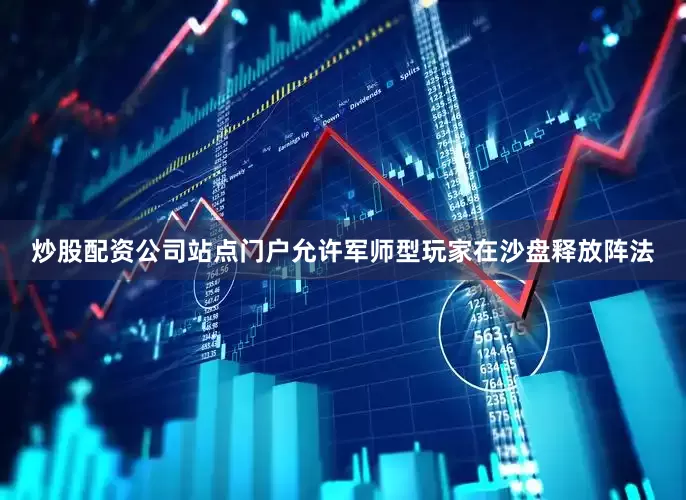 炒股配资公司站点门户允许军师型玩家在沙盘释放阵法
