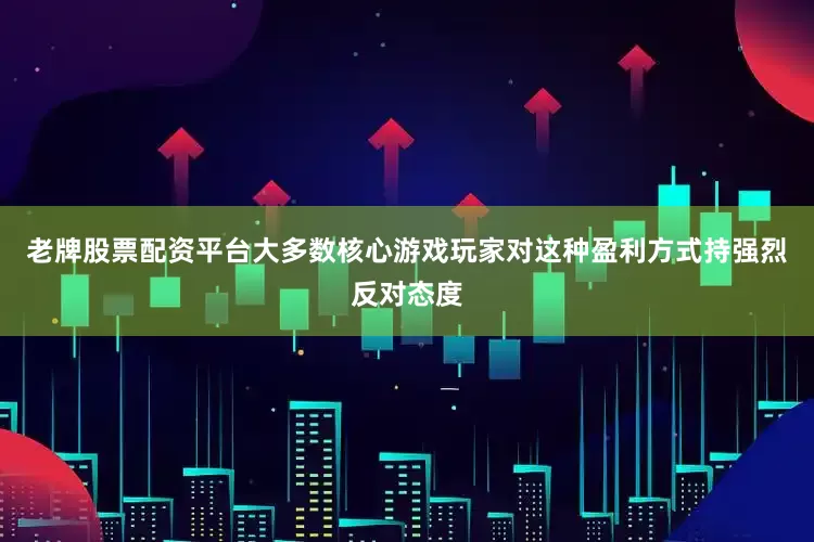 老牌股票配资平台大多数核心游戏玩家对这种盈利方式持强烈反对态度