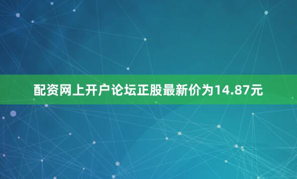 配资网上开户论坛正股最新价为14.87元