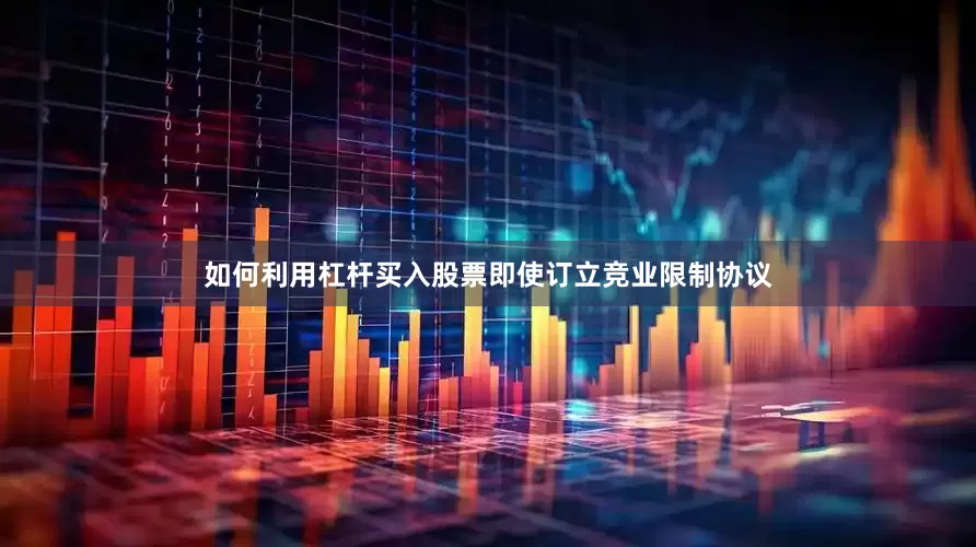 如何利用杠杆买入股票即使订立竞业限制协议