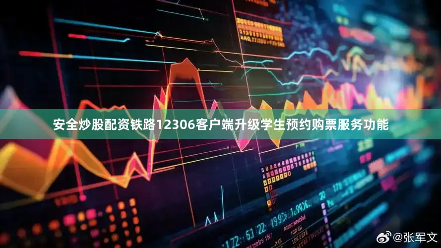安全炒股配资铁路12306客户端升级学生预约购票服务功能