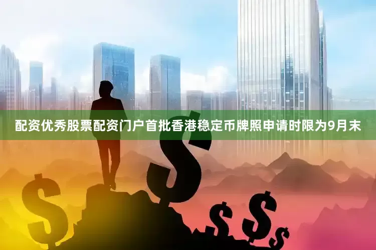 配资优秀股票配资门户首批香港稳定币牌照申请时限为9月末