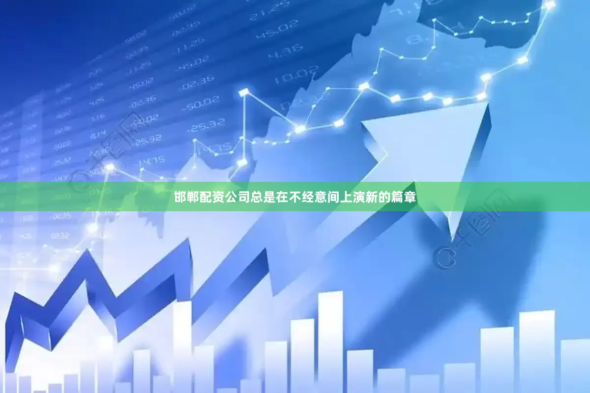 邯郸配资公司总是在不经意间上演新的篇章