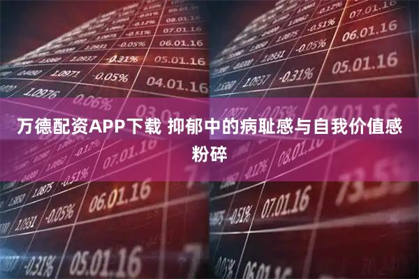 万德配资APP下载 抑郁中的病耻感与自我价值感粉碎