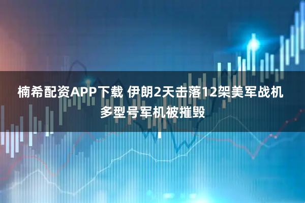 楠希配资APP下载 伊朗2天击落12架美军战机 多型号军机被摧毁