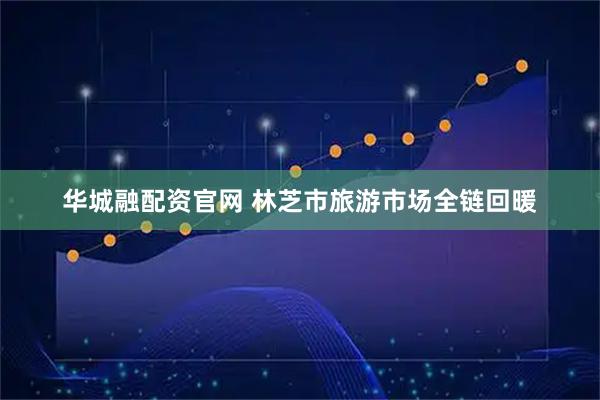 华城融配资官网 林芝市旅游市场全链回暖