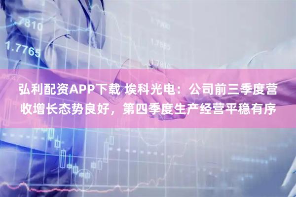 弘利配资APP下载 埃科光电：公司前三季度营收增长态势良好，第四季度生产经营平稳有序