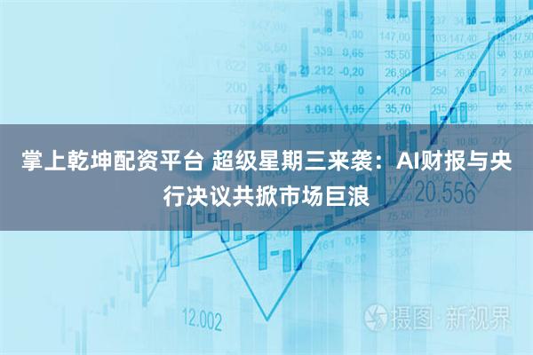 掌上乾坤配资平台 超级星期三来袭：AI财报与央行决议共掀市场巨浪