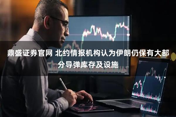 鼎盛证券官网 北约情报机构认为伊朗仍保有大部分导弹库存及设施