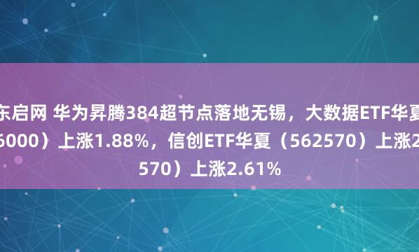 东启网 华为昇腾384超节点落地无锡，大数据ETF华夏（516000）上涨1.88%，信创ETF华夏（562570）上涨2.61%