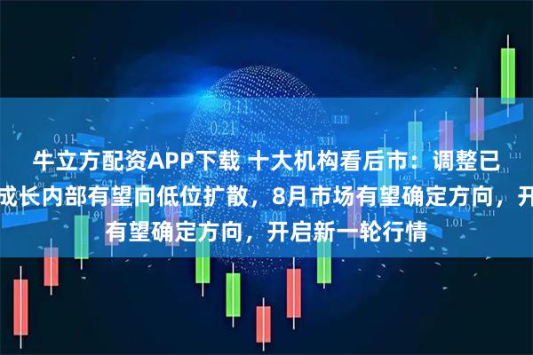 牛立方配资APP下载 十大机构看后市:调整已至尾声,科技成长内部有望向低位扩散,8月市场有望确定方向,开启新一轮行情