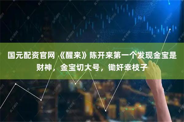 国元配资官网 《醒来》陈开来第一个发现金宝是财神，金宝切大号，锄奸幸枝子
