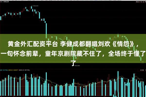 黄金外汇配资平台 李健成都翻唱刘欢《情怨》，一句怀念前辈，童年京剧院藏不住了，全场终于懂了